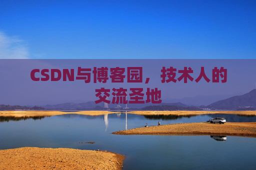 CSDN与博客园,技术人的交流圣地